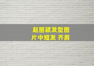 赵丽颖发型图片中短发 齐肩